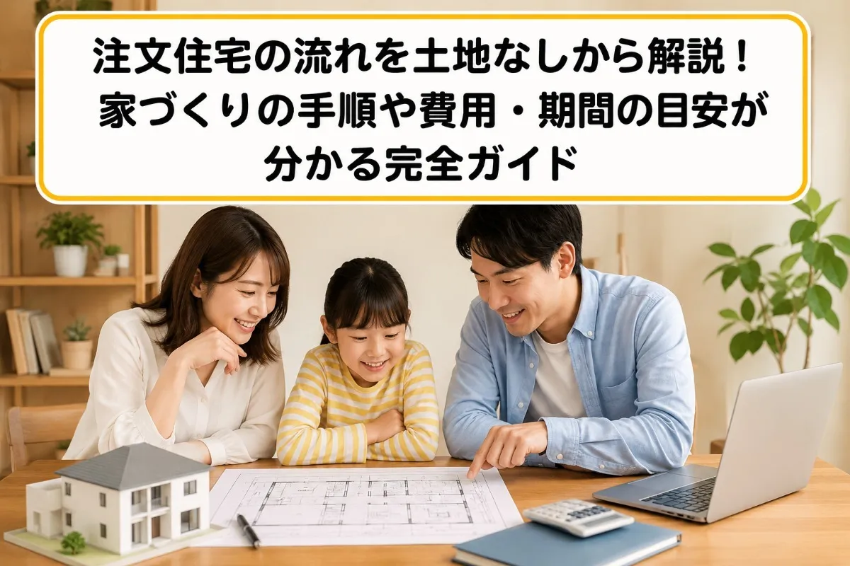 注文住宅の流れを土地なしから解説！家づくりの手順や費用・期間の目安が分かる完全ガイド